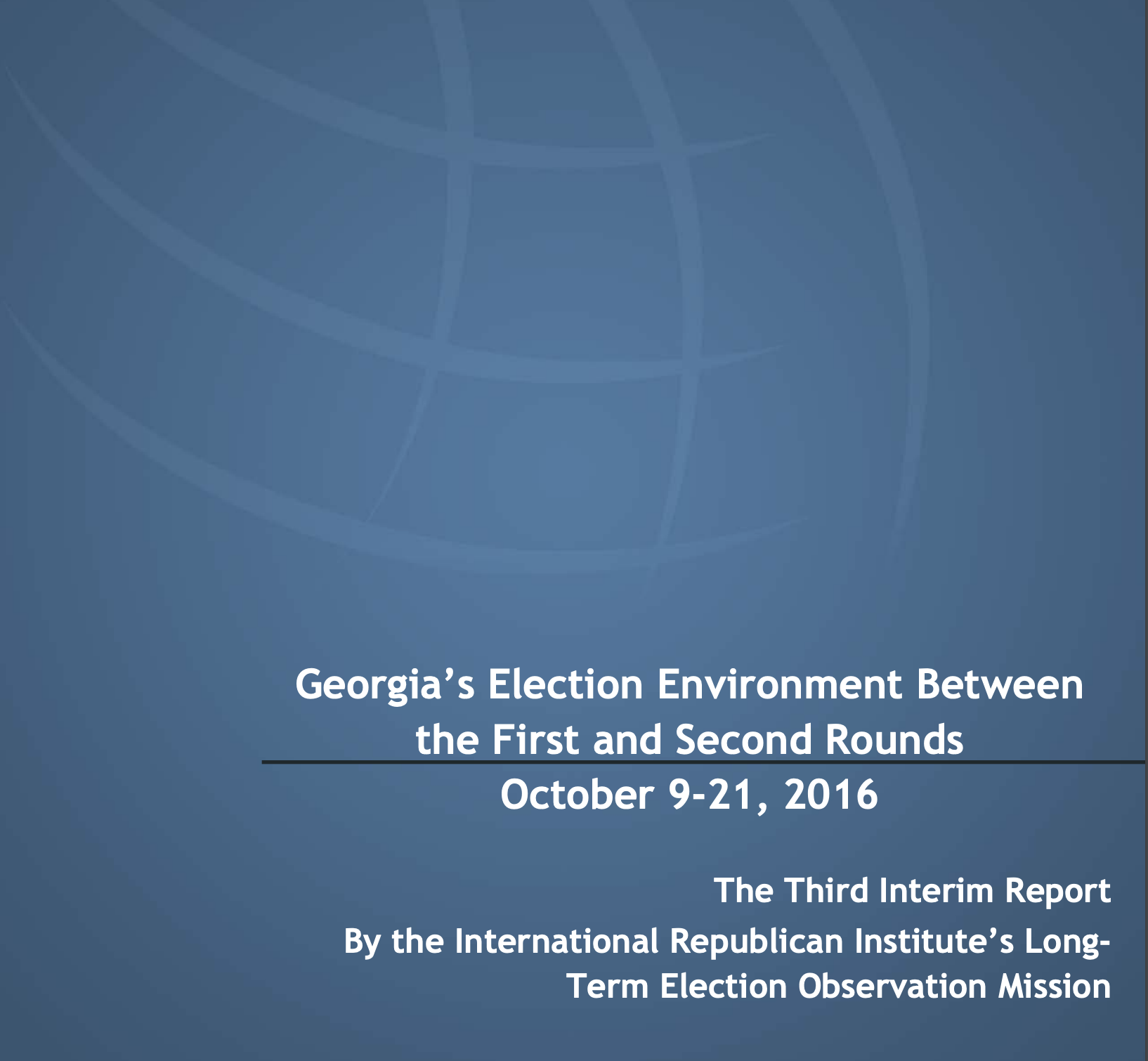 Georgia’s Election Environment Between the First and Second Rounds October 9-21, 2016 The Third Interim Report By the International Republican Institute’s LongTerm Election Observation Mission