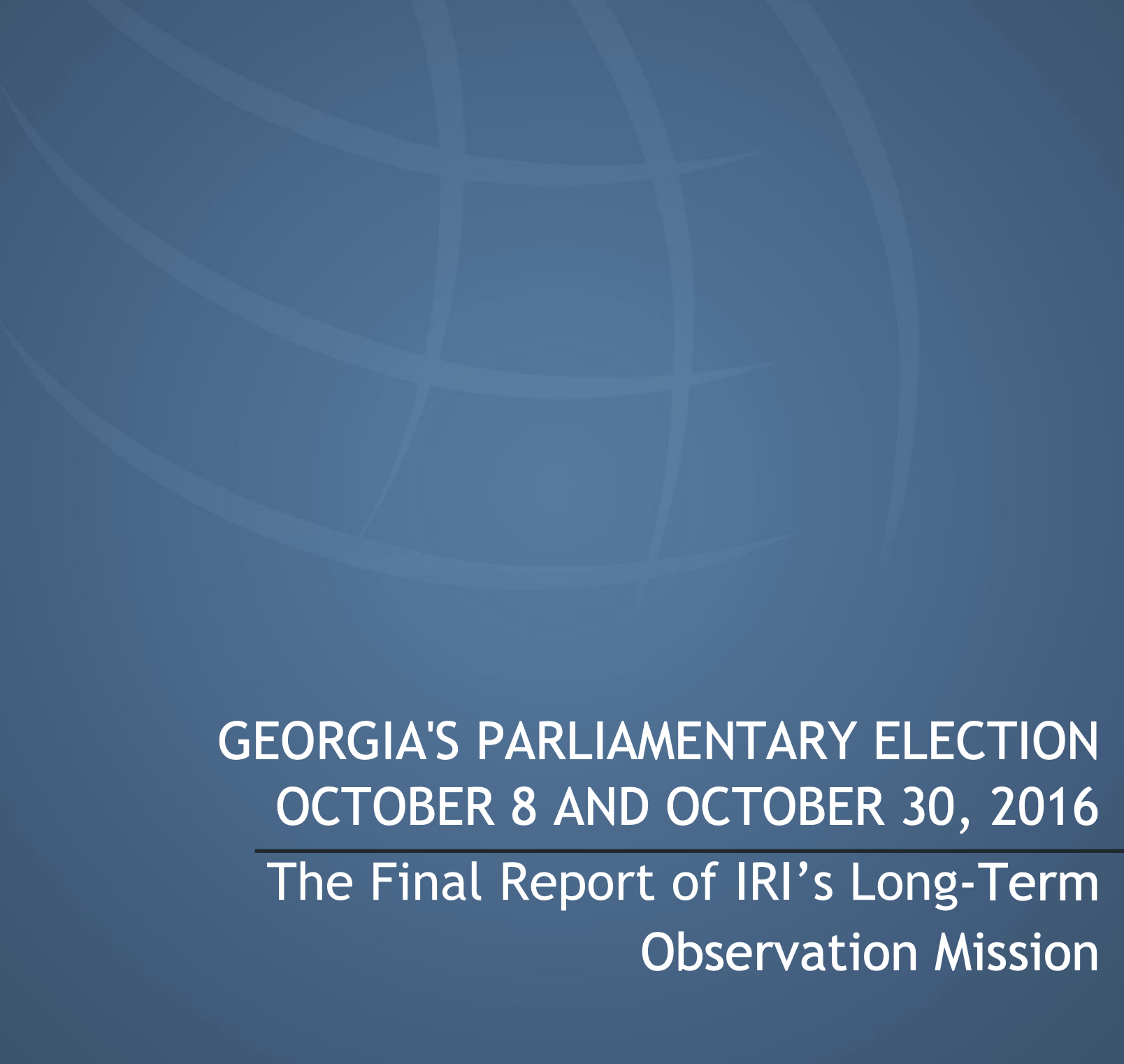 GEORGIA'S PARLIAMENTARY ELECTION OCTOBER 8 AND OCTOBER 30, 2016 The Final Report of IRI’s Long-Term Observation Mission