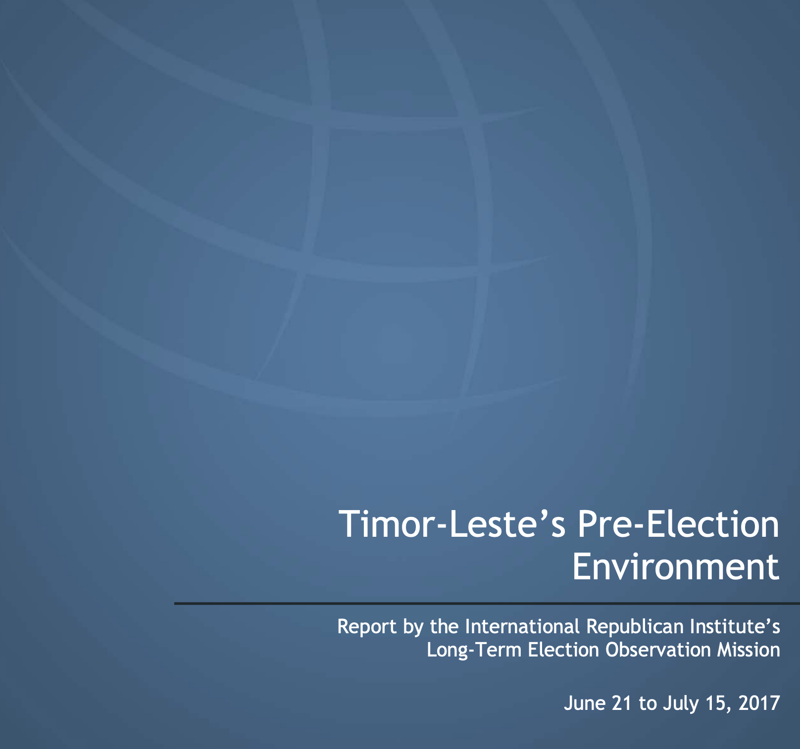 Timor-Leste’s Pre-Election Environment Report by the International Republican Institute’s Long-Term Election Observation Mission June 21 to July 15, 2017