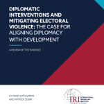 DIPLOMATIC INTERVENTIONS AND MITIGATING ELECTORAL VIOLENCE: THE CASE FOR ALIGNING DIPLOMACY WITH DEVELOPMENT A REVIEW OF THE EVIDENCE BY PRAKHAR SHARMA AND PATRICK QUIRK